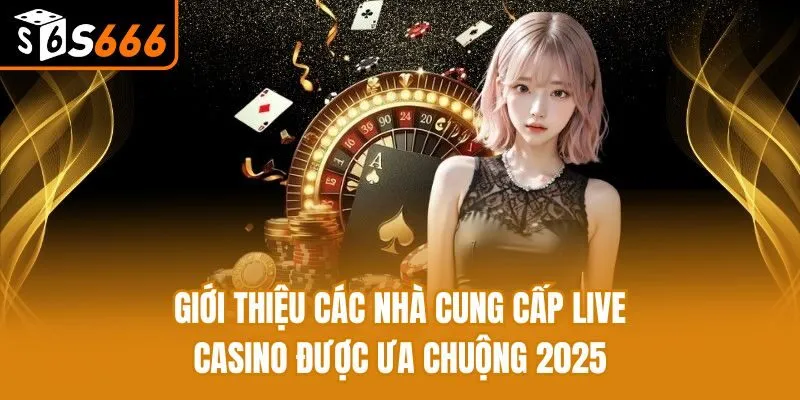 Giới thiệu các nhà cung cấp live casino được ưa chuộng 2025