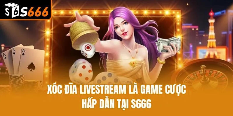 Xóc đĩa livestream là game cược hấp dẫn tại S666